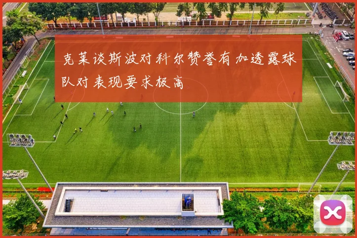克莱谈斯波对科尔赞誉有加透露球队对表现要求极高