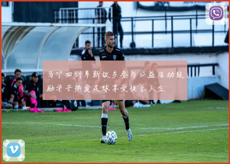 马宁回到阜新故乡参与公益活动鼓励学子热爱足球享受快乐人生