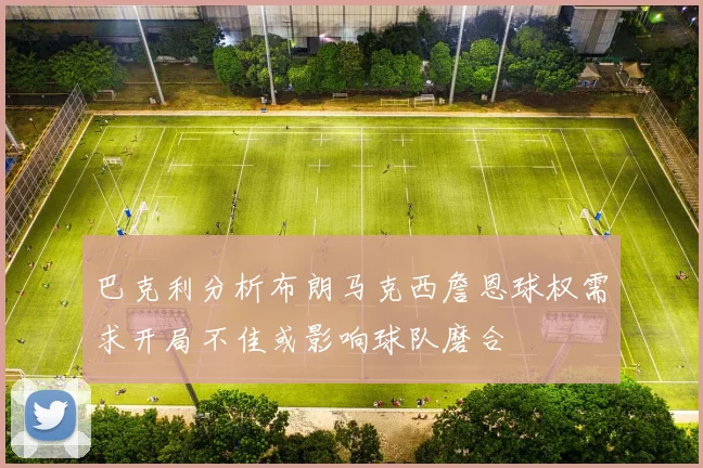 巴克利分析布朗马克西詹恩球权需求开局不佳或影响球队磨合